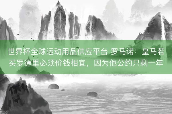 世界杯全球運動用品供應平臺 羅馬諾：皇馬若買羅德里必須價錢相宜，因為他公約只剩一年