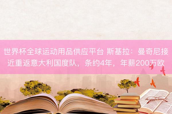 世界杯全球運動用品供應平臺 斯基拉：曼奇尼接近重返意大利國度隊，條約4年，年薪200萬歐