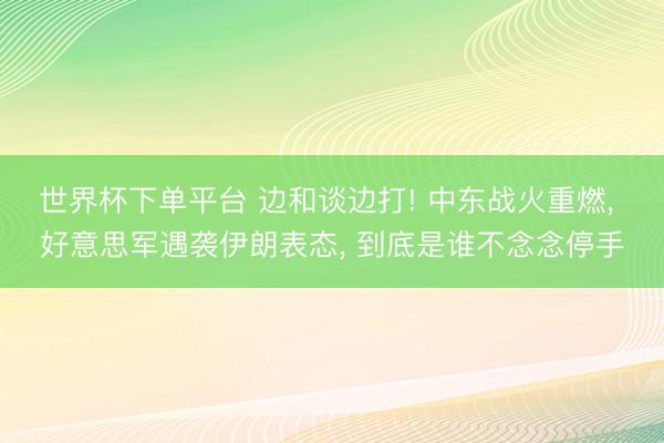 世界杯下單平臺 邊和談邊打! 中東戰火重燃, 好意思軍遇襲伊